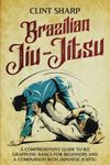 Brazilian Jiu-Jitsu: A Comprehensive Guide to BJJ Grappling Basics for Beginners and a Comparison with Japanese Jujitsu (Mix Martial Arts)