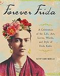 Forever Frida: A Celebration of the Life, Art, Loves, Words, and Style of Frida Kahlo