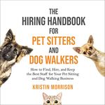 The Hiring Handbook for Pet Sitters and Dog Walkers: How to Find, Hire, and Keep the Best Staff for Your Pet Sitting and Dog Walking Business