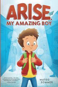 Arise, My Amazing Boy: Inspiring Stories That Help Build Confidence And Self-Esteem