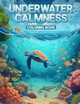 Underwater calmness Coloring book: For Women, Adult and Teen to create and have fun with ocean scenery, jellyfish, coral, fish, whales, turtles, seals and to deep dive into relaxation