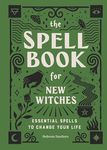 The Spell Book for New Witches: Essential Spells to Change Your Life