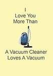 I Love You More Than A Vacuum Clean