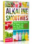 Alkaline Smoothies: Alkaline Smoothie Recipes for Weight Loss and the Benefits of an Alkaline Diet - Alkaline Drinks Your Way to Vibrant Health - Massive Energy and Natural Weight Loss