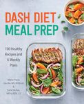 DASH Diet Meal Prep: 100 Healthy Recipes and 6 Weekly Plans