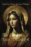 The Gospel Of Mary Magdalene: Exploring Divine Spiritual Wisdom