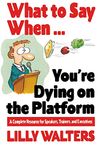 What to Say When. . .You're Dying on the Platform: A Complete Resource for Speakers, Trainers, and Executives (BUSINESS BOOKS)