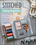 Stitched Sewing Organizers: Pretty Cases, Boxes, Pouches, Pincushions & More