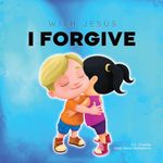 With Jesus I Forgive: A Christian children's book on forgiveness and faith, featuring Bible stories and lessons for kids in homeschool, Sunday school, ... for ages 3 to 8: 12 (With Jesus Series)