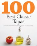 100 Best Classic Tapas: The Ultimate Ingredients for Authentic Tapas Including 100 Delicious Recipes