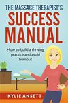 The Massage Therapist's Success Manual: How to Build a Thriving Practice & Avoid Burnout