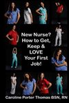 New Nurse?: How to Get, Keep and LOVE Your First Nursing Job!