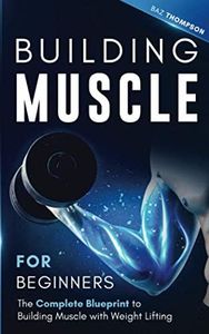 Building Muscle for Beginners: The Complete Blueprint to Building Muscle with Weight Lifting