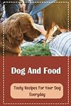 Dog And Food: Tasty Recipes For Your Dog Everyday