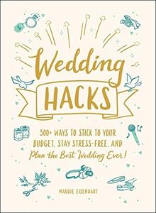 Wedding Hacks: 500+ Ways to Stick to Your Budget, Stay Stress-Free, and Plan the Best Wedding Ever! (Life Hacks Series)