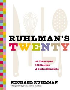 Ruhlman's Twenty: 20 Techniques, 100 Recipes, A Cook's Manifesto