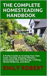 THE COMPLETE HOMESTEADING HANDBOOK: A Perfect Guide to Growing Your Own Food, Canning, Keeping Chickens, Generating Your Own Energy, Crafting, Herbal Medicine, and More