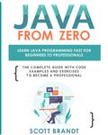 Java From Zero: Learn Java Programming Fast for Beginners to Professionals: The Complete Guide With Code Examples and Exercises to Become a Professional