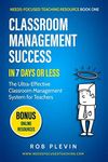 Classroom Management Success in 7 Days or Less: The Ultra-Effective Classroom Management System for Teachers (Needs-Focused Teaching Resource)