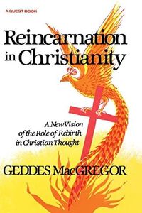 Reincarnation in Christianity: A New Vision of the Role of Rebirth in Christian Thought