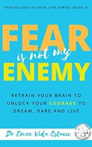 Fear Is Not My Enemy: Retrain Your Brain to Unlock Your Courage to Dream, Dare and Live (Psychology in your life Book 3)