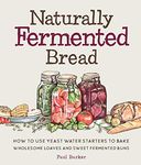 Naturally Fermented Bread: How To Use Yeast Water Starters to Bake Wholesome Loaves and Sweet Fermented Buns