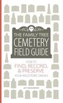 The Family Tree Cemetery Field Guide: How to Find, Record, and Preserve Your Ancestors' Graves