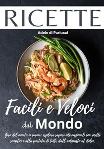 Ricette Facili e Veloci Dal Mondo: Giro del mondo in cucina: esplora sapori internazionali con ricette semplici e alla portata di tutti, dall’antipasto al dolce.