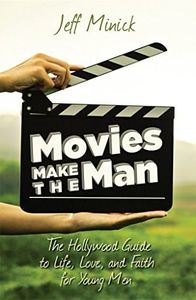 Movies Make the Man: The Hollywood Guide to Life, Love, and Faith for Young Men