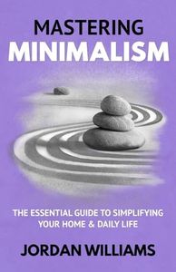 Mastering Minimalism: The Essential Guide to Simplifying Your Home & Daily Life (Mastering Oneself)