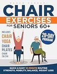 Chair Exercises for Seniors: Simple and Safe Exercises to Improve Strength, Mobility and Balance, to Maintain Independence, Live healthier and Pain-Free (+ Chair Yoga and Chair Pilates Routines)