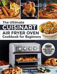 The Ultimate Cuisinart Air Fryer Oven Cookbook for Beginners: Top 1000 Healthy and Delicious Recipes for Your Cuisinart Air Fryer Oven