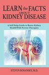 LEARN the FACTS ABOUT KIDNEY DISEASE: A Self-Help Guide to Better Kidney Health With Proven Therapies