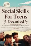 Social Skills for Teens Decoded: Unlock the Secrets to Build Unstoppable Confidence, Make Friends, Navigate Social Situations, and Manage Anxiety in 8 Easy Steps