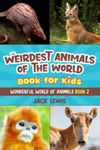 The Weirdest Animals of the World Book for Kids: Surprising photos and weird facts about the strangest animals on the planet!: 2 (Wonderful World of Animals)