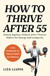 How to Thrive After 55: Unlock Ageless Vitality with 7 Proven Habits for Energy, Longevity, and Health