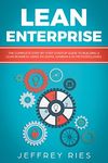 Lean Enterprise: The Complete Step-by-Step Startup Guide to Building a Lean Business Using Six Sigma, Kanban & 5s Methodologies (Lean Guides for Scrum, Kanban, Sprint, DSDM XP & Crystal Book 7)