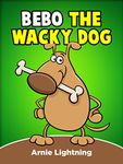 Bebo the Wacky Dog: Funny Short Stories for Kids (Early Bird Reader Book 9)