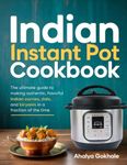 Indian Instant Pot Cookbook: The ultimate guide to making authentic, flavorful Indian curries, dals, and biryanis in a fraction of the time