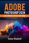 Adobe Photoshop 2024: The Complete Step-by-Step Guide to Master Your Photoshop Skills like a Pro with Helpful Tips and Tricks for the Latest Features