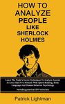 How To Analyze People Like Sherlock Holmes: Learn The Trade's Secret Techniques To Analyze Anyone In Less Than Five Minutes With Speed Reading, Body ... - Including Practical DIY-Exercises