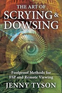 The Art of Scrying & Dowsing: Foolproof Methods for ESP and Remote Viewing