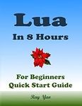 LUA Programming in 8 Hours, For Beginners, Learn Coding Fast: Lua Quick Start Guide & Exercises