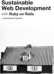 Sustainable Web Development with Ruby on Rails: Practical Tips for Building Web Applications that Last