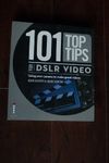 101 Top Tips for DSLR Video: Using Your Camera to Make Great Movies