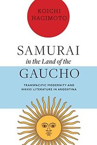 Samurai in the Land of the Gaucho: Transpacific Modernity and Nikkei Literature in Argentina