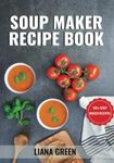 Soup Maker Recipe Book: 150+ Soup Maker Recipes