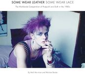 Some Wear Leather, Some Wear Lace: The Worldwide Compendium of Postpunk and Goth in the 1980s