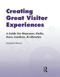 Creating Great Visitor Experiences: A Guide for Museums, Parks, Zoos, Gardens & Libraries