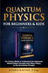 Quantum Physics for Beginners & Kids: For Curious Minds to Understand the Subatomic World & Basic Concepts from Wave Theory to the Uncertainty Principle